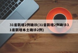 31省新增2例确诊(31省新增2例确诊31省新增本土确诊2例)
