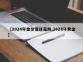 【2024年金价涨还是跌,2024年黄金】