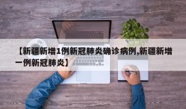 【新疆新增1例新冠肺炎确诊病例,新疆新增一例新冠肺炎】