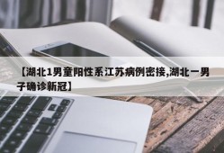 【湖北1男童阳性系江苏病例密接,湖北一男子确诊新冠】