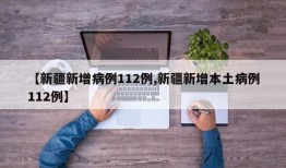 【新疆新增病例112例,新疆新增本土病例112例】