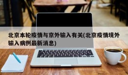 北京本轮疫情与京外输入有关(北京疫情境外输入病例最新消息)