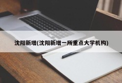 沈阳新增(沈阳新增一所重点大学机构)