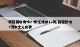 新疆新增确诊27例无症状12例/新疆新增3例本土无症状