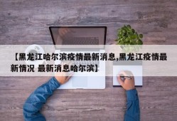 【黑龙江哈尔滨疫情最新消息,黑龙江疫情最新情况 最新消息哈尔滨】