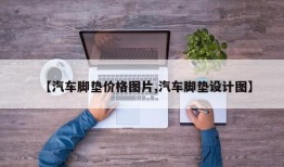 【汽车脚垫价格图片,汽车脚垫设计图】
