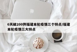 6天破200例福建本轮疫情三个特点/福建本轮疫情三大特点