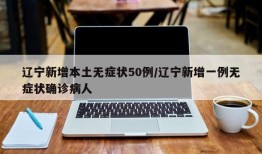 辽宁新增本土无症状50例/辽宁新增一例无症状确诊病人