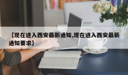 【现在进入西安最新通知,现在进入西安最新通知要求】