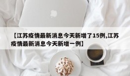 【江苏疫情最新消息今天新增了15例,江苏疫情最新消息今天新增一例】