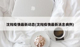 沈阳疫情最新动态(沈阳疫情最新消息病例)