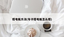搭电瓶方法(车子搭电瓶怎么搭)