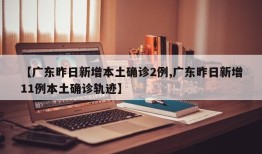 【广东昨日新增本土确诊2例,广东昨日新增11例本土确诊轨迹】
