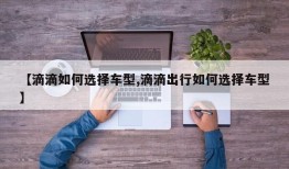 【滴滴如何选择车型,滴滴出行如何选择车型】
