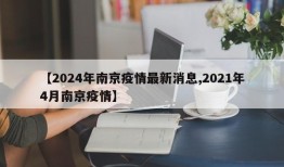 【2024年南京疫情最新消息,2021年4月南京疫情】