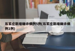 石家庄新增确诊病例5例(石家庄新增确诊病例1例)