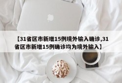 【31省区市新增15例境外输入确诊,31省区市新增15例确诊均为境外输入】