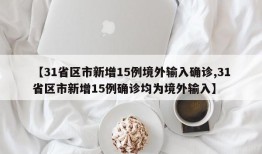 【31省区市新增15例境外输入确诊,31省区市新增15例确诊均为境外输入】
