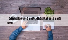 【云南新增确诊15例,云南新增确诊15例病例】