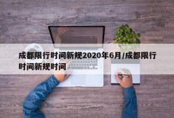 成都限行时间新规2020年6月/成都限行时间新规时间