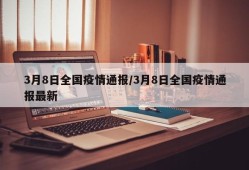 3月8日全国疫情通报/3月8日全国疫情通报最新