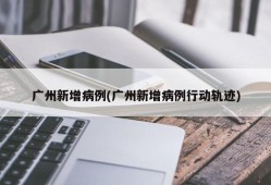 广州新增病例(广州新增病例行动轨迹)