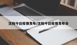 沈阳今日疫情发布/沈阳今日疫情发布会