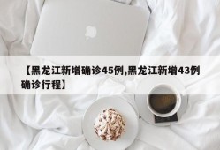 【黑龙江新增确诊45例,黑龙江新增43例确诊行程】