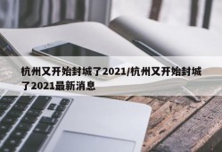 杭州又开始封城了2021/杭州又开始封城了2021最新消息