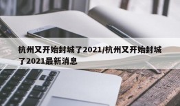 杭州又开始封城了2021/杭州又开始封城了2021最新消息