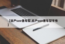 【日产suv各车型,日产suv各车型字母】