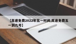 【高速免费2022年五一时间,高速免费五一到几号】