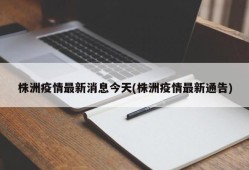 株洲疫情最新消息今天(株洲疫情最新通告)