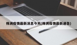 株洲疫情最新消息今天(株洲疫情最新通告)