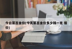 今日菜百金价(今天菜百金价多少钱一克 报价)