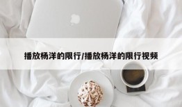 播放杨洋的限行/播放杨洋的限行视频