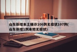 山东新增本土确诊106例无症状107例(山东新增1例本地无症状)