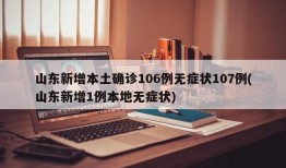 山东新增本土确诊106例无症状107例(山东新增1例本地无症状)