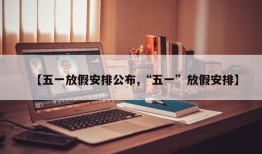 【五一放假安排公布,“五一”放假安排】