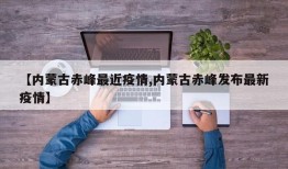 【内蒙古赤峰最近疫情,内蒙古赤峰发布最新疫情】