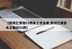 【郑州已发现63例本土感染者,郑州已报告本土确诊81例】