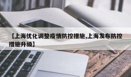 【上海优化调整疫情防控措施,上海发布防控措施升级】