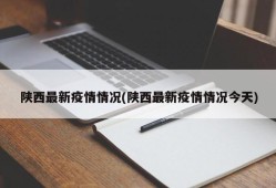 陕西最新疫情情况(陕西最新疫情情况今天)