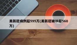 美新冠病例超595万(美新冠确诊超560万)