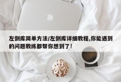 左倒库简单方法/左倒库详细教程,你能遇到的问题教练都帮你想到了!
