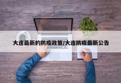 大连最新的防疫政策/大连防疫最新公告