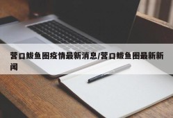 营口鲅鱼圈疫情最新消息/营口鲅鱼圈最新新闻