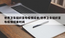 世界卫生组织宣布疫情结束/世界卫生组织宣布疫情结束时间