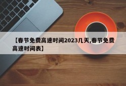 【春节免费高速时间2023几天,春节免费高速时间表】