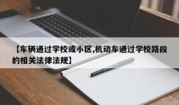 【车辆通过学校或小区,机动车通过学校路段的相关法律法规】
